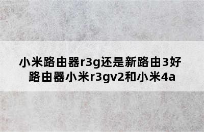 小米路由器r3g还是新路由3好 路由器小米r3gv2和小米4a